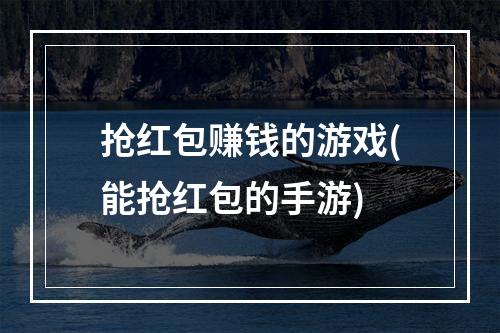 抢红包赚钱的游戏(能抢红包的手游)