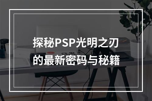 探秘PSP光明之刃的最新密码与秘籍