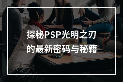 探秘PSP光明之刃的最新密码与秘籍