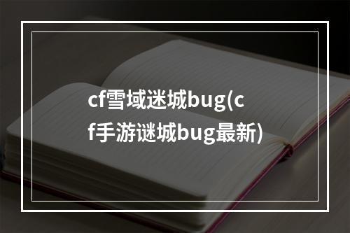 cf雪域迷城bug(cf手游谜城bug最新)