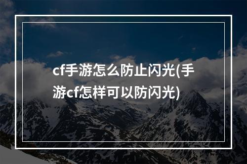 cf手游怎么防止闪光(手游cf怎样可以防闪光)