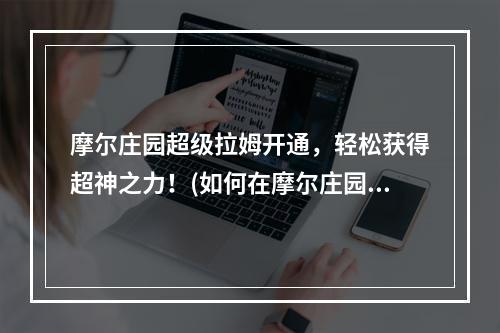 摩尔庄园超级拉姆开通，轻松获得超神之力！(如何在摩尔庄园刷出超级拉姆，让你一步登天！)