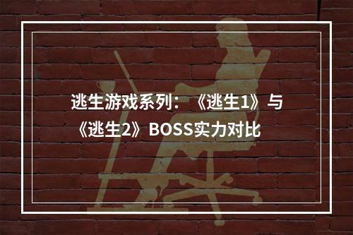 逃生游戏系列：《逃生1》与《逃生2》BOSS实力对比