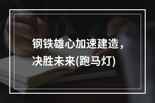 钢铁雄心加速建造，决胜未来(跑马灯)