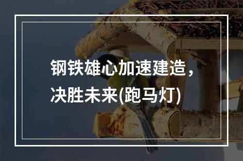 钢铁雄心加速建造，决胜未来(跑马灯)