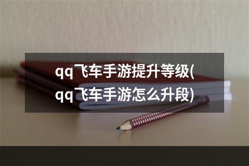 qq飞车手游提升等级(qq飞车手游怎么升段)