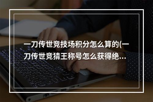 一刀传世竞技场积分怎么算的(一刀传世竞猜王称号怎么获得绝版称号竞猜王免费领取方法)