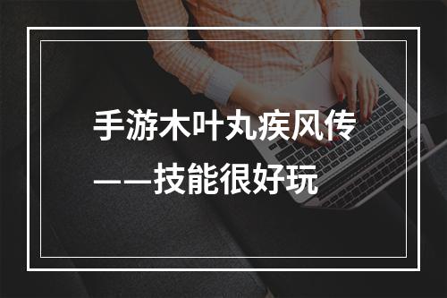 手游木叶丸疾风传——技能很好玩