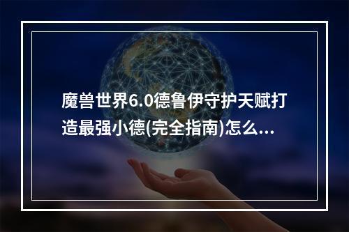 魔兽世界6.0德鲁伊守护天赋打造最强小德(完全指南)怎么加?