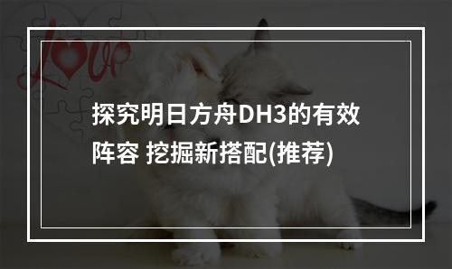 探究明日方舟DH3的有效阵容 挖掘新搭配(推荐)