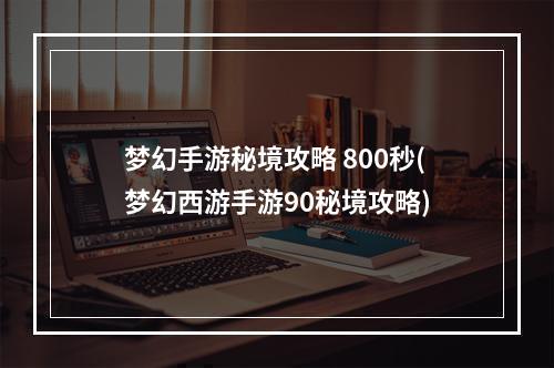 梦幻手游秘境攻略 800秒(梦幻西游手游90秘境攻略)