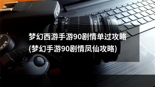 梦幻西游手游90剧情单过攻略(梦幻手游90剧情凤仙攻略)