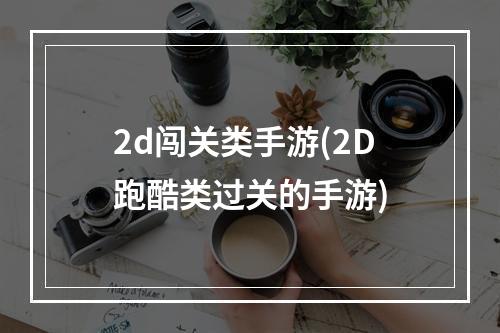 2d闯关类手游(2D跑酷类过关的手游)