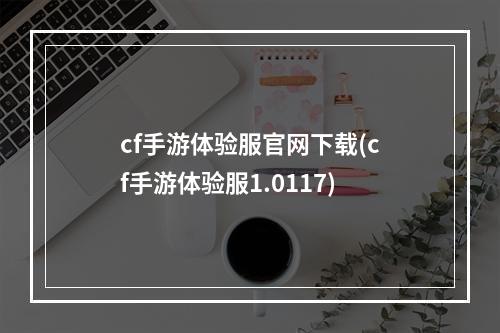 cf手游体验服官网下载(cf手游体验服1.0117)