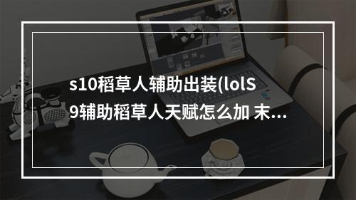 s10稻草人辅助出装(lolS9辅助稻草人天赋怎么加 末日使者符文搭配推荐)