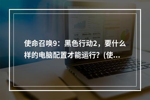 使命召唤9：黑色行动2，要什么样的电脑配置才能运行？(使命召唤9黑色行动2)