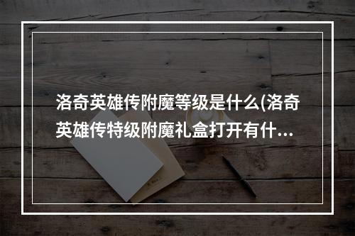 洛奇英雄传附魔等级是什么(洛奇英雄传特级附魔礼盒打开有什么奖品!怎么得)