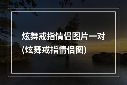 炫舞戒指情侣图片一对(炫舞戒指情侣图)