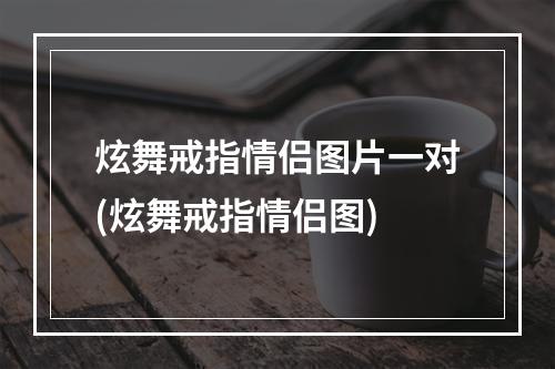 炫舞戒指情侣图片一对(炫舞戒指情侣图)