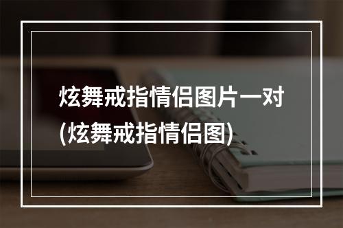 炫舞戒指情侣图片一对(炫舞戒指情侣图)