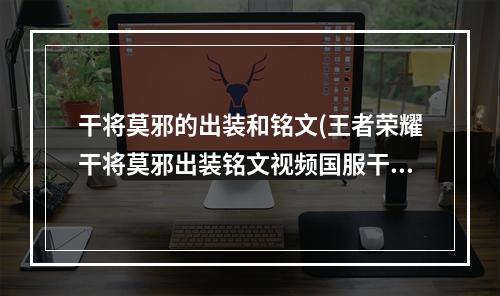 干将莫邪的出装和铭文(王者荣耀干将莫邪出装铭文视频国服干将莫邪攻略)