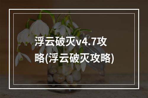 浮云破灭v4.7攻略(浮云破灭攻略)