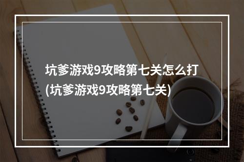 坑爹游戏9攻略第七关怎么打(坑爹游戏9攻略第七关)