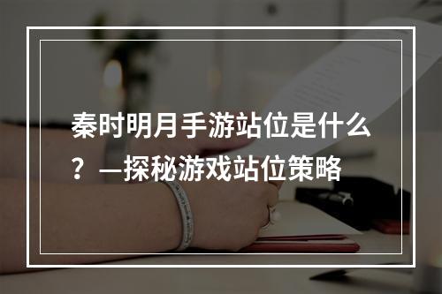 秦时明月手游站位是什么？—探秘游戏站位策略