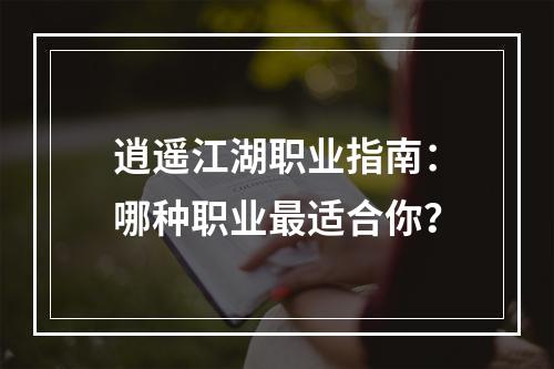 逍遥江湖职业指南：哪种职业最适合你？