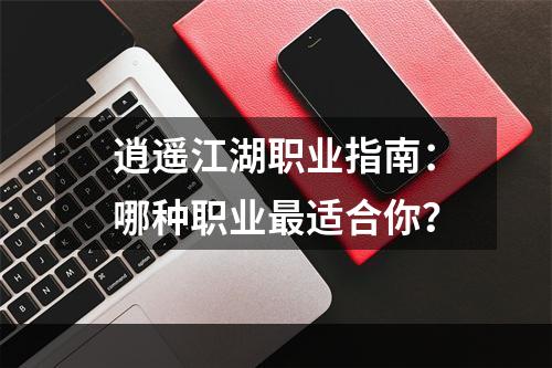 逍遥江湖职业指南：哪种职业最适合你？