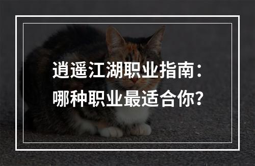 逍遥江湖职业指南：哪种职业最适合你？