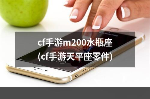 cf手游m200水瓶座(cf手游天平座零件)