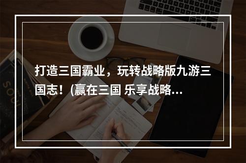 打造三国霸业，玩转战略版九游三国志！(赢在三国 乐享战略版九游三国志)