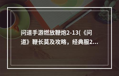 问道手游燃放鞭炮2-13(《问道》鞭长莫及攻略，经典服278技能 经典版宠物技能)