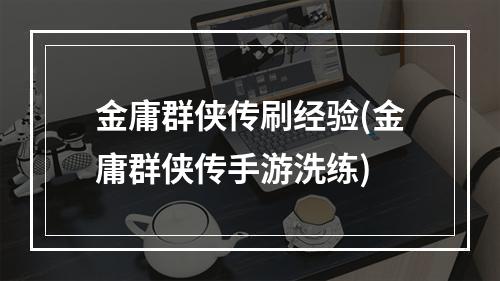 金庸群侠传刷经验(金庸群侠传手游洗练)