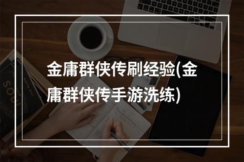 金庸群侠传刷经验(金庸群侠传手游洗练)