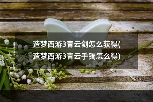 造梦西游3青云剑怎么获得(造梦西游3青云手镯怎么得)