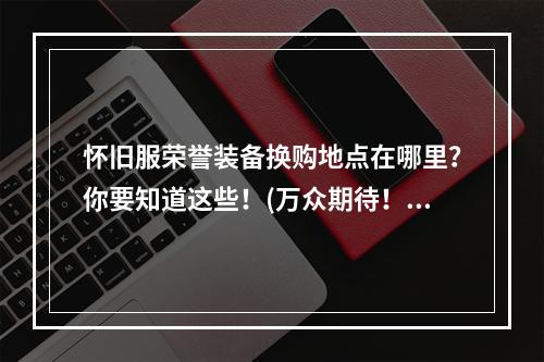 怀旧服荣誉装备换购地点在哪里？你要知道这些！(万众期待！怀旧服荣誉装备换购地点全揭秘！)