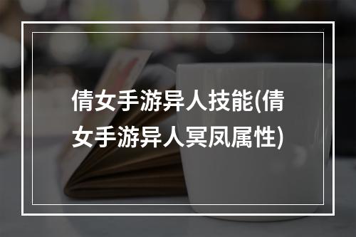 倩女手游异人技能(倩女手游异人冥凤属性)