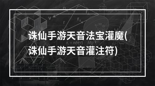 诛仙手游天音法宝灌魔(诛仙手游天音灌注符)