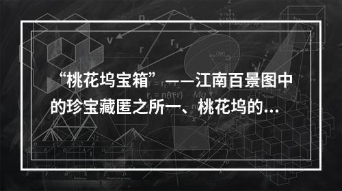 “桃花坞宝箱”——江南百景图中的珍宝藏匿之所一、桃花坞的传说桃花坞是江南名胜之一，位于浙江省东阳市，始建于南宋嘉定十年（1217年），因“桃花溪”而得名。据传说