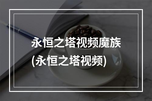 永恒之塔视频魔族(永恒之塔视频)