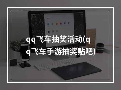 qq飞车抽奖活动(qq飞车手游抽奖贴吧)