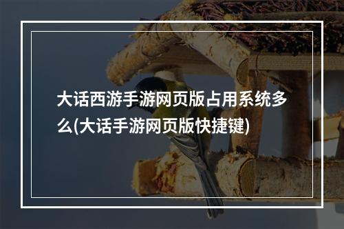 大话西游手游网页版占用系统多么(大话手游网页版快捷键)