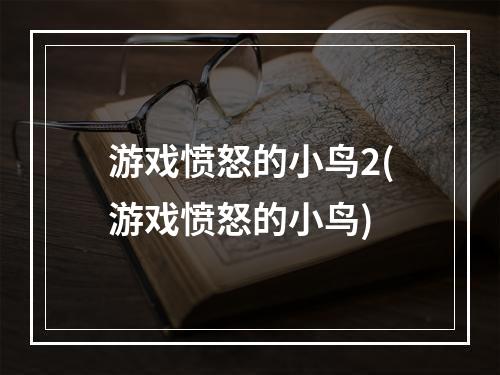 游戏愤怒的小鸟2(游戏愤怒的小鸟)