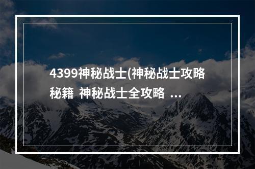 4399神秘战士(神秘战士攻略秘籍  神秘战士全攻略  神秘战士攻略专区)