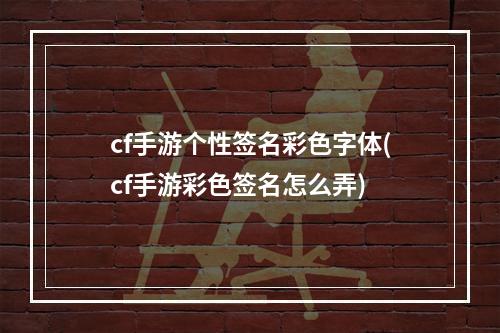 cf手游个性签名彩色字体(cf手游彩色签名怎么弄)