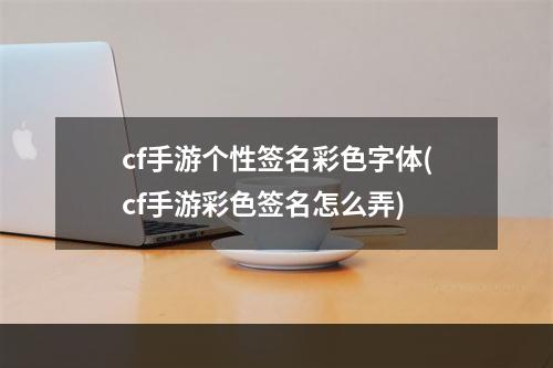 cf手游个性签名彩色字体(cf手游彩色签名怎么弄)