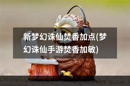 新梦幻诛仙焚香加点(梦幻诛仙手游焚香加敏)