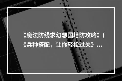 《魔法防线求幻想国塔防攻略》(《兵种搭配，让你轻松过关》)